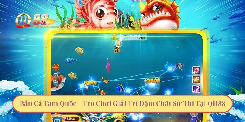 Bắn Cá Tam Quốc – Trò Chơi Giải Trí Đậm Chất Sử Thi Tại QH88