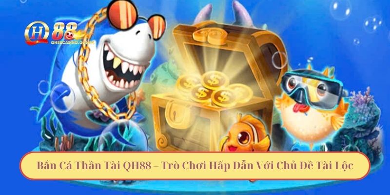 Bắn Cá Thần Tài QH88 – Trò Chơi Hấp Dẫn Với Chủ Đề Tài Lộc
