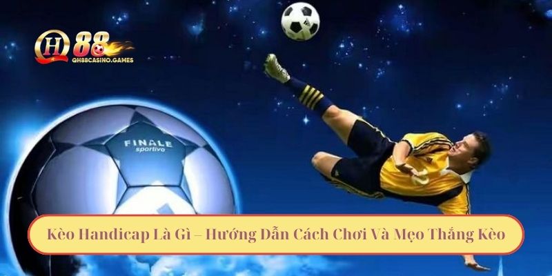 Kèo Handicap Là Gì – Hướng Dẫn Cách Chơi Và Mẹo Thắng Kèo