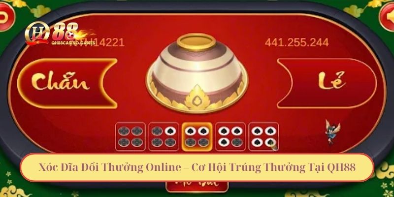 Xóc Đĩa Đổi Thưởng Online – Cơ Hội Trúng Thưởng Tại QH88